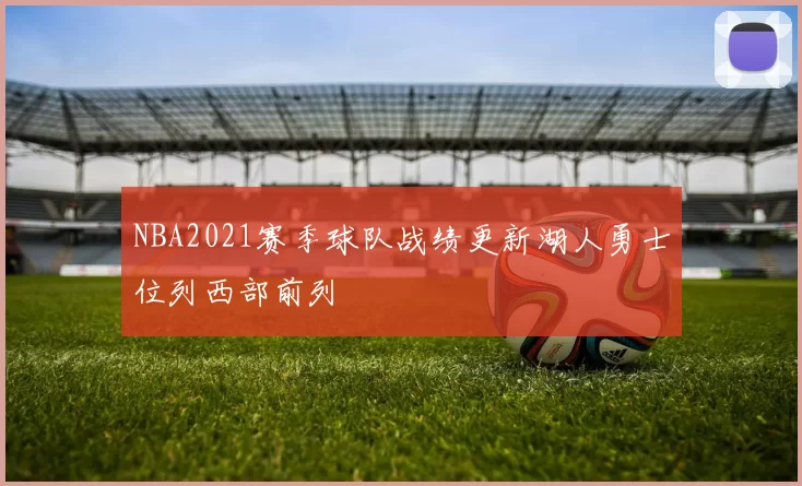 NBA2021赛季球队战绩更新湖人勇士位列西部前列