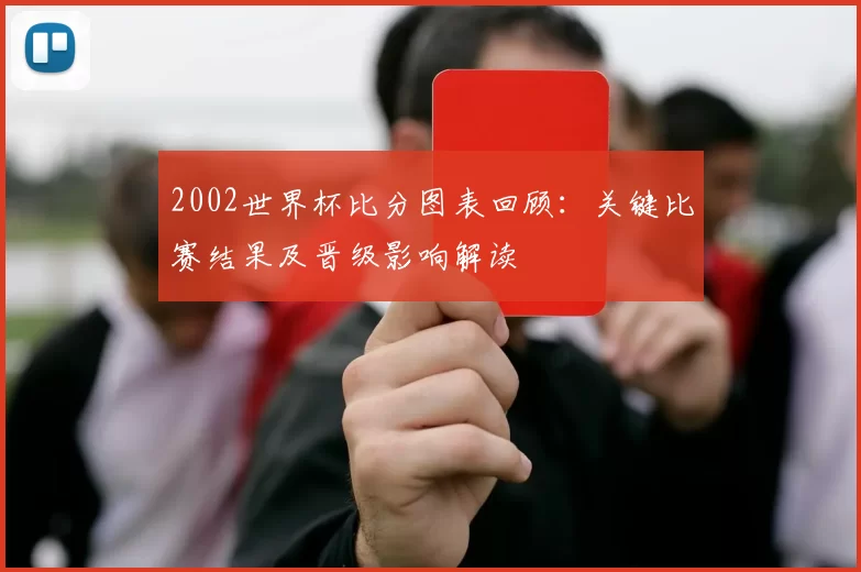 2002世界杯比分图表回顾：关键比赛结果及晋级影响解读