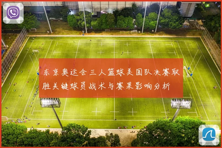 东京奥运会三人篮球美国队决赛取胜关键球员战术与赛果影响分析