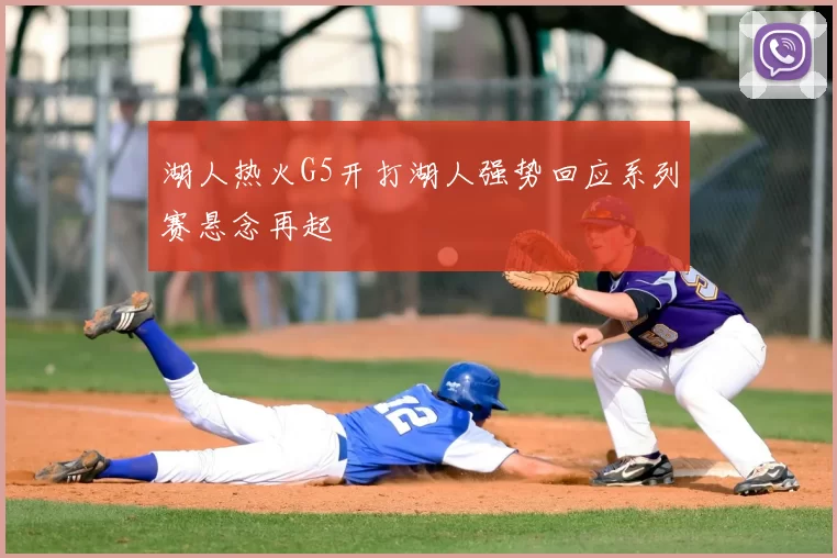 湖人热火G5开打湖人强势回应系列赛悬念再起
