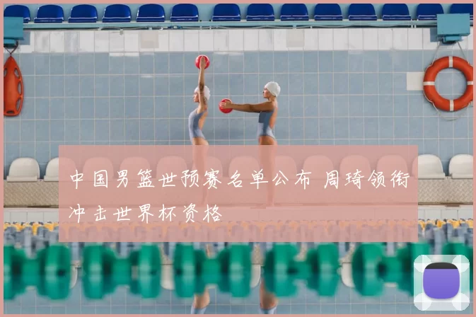 中国男篮世预赛名单公布 周琦领衔冲击世界杯资格