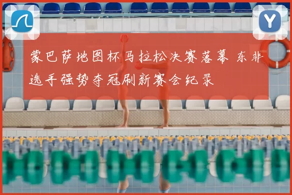 蒙巴萨地图杯马拉松决赛落幕 东非选手强势夺冠刷新赛会纪录