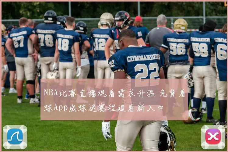 NBA比赛直播观看需求升温 免费看球App成球迷赛程追看新入口
