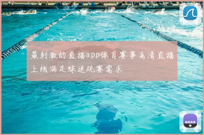 最刺激的直播app体育赛事高清直播上线满足球迷观赛需求
