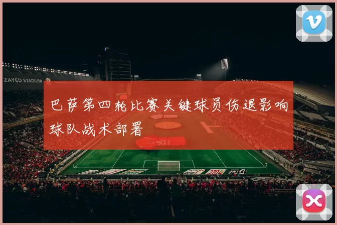 巴萨第四轮比赛关键球员伤退影响球队战术部署