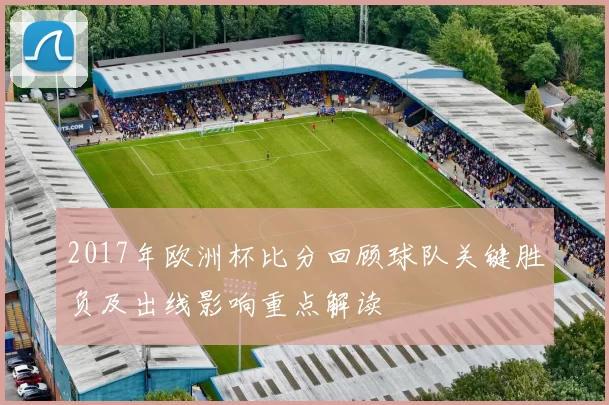 2017年欧洲杯比分回顾球队关键胜负及出线影响重点解读