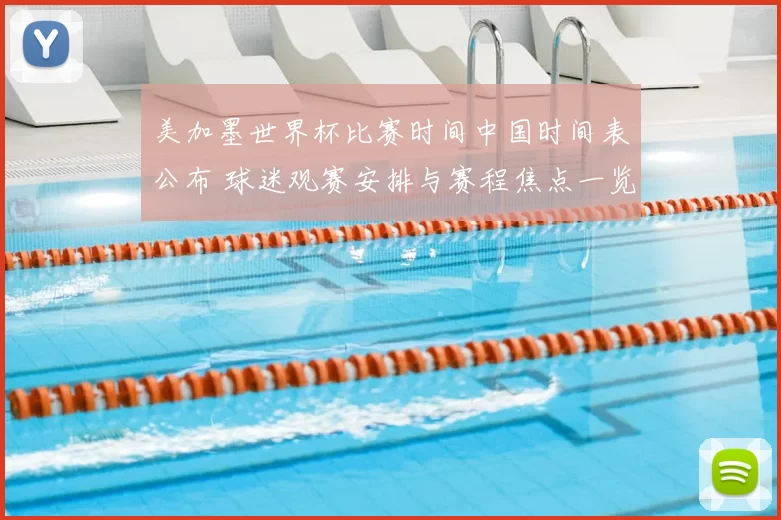 美加墨世界杯比赛时间中国时间表公布 球迷观赛安排与赛程焦点一览