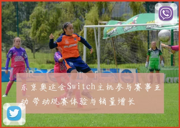 东京奥运会Switch主机参与赛事互动 带动观赛体验与销量增长