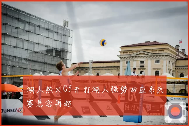 湖人热火G5开打湖人强势回应系列赛悬念再起