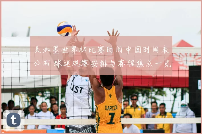 美加墨世界杯比赛时间中国时间表公布 球迷观赛安排与赛程焦点一览