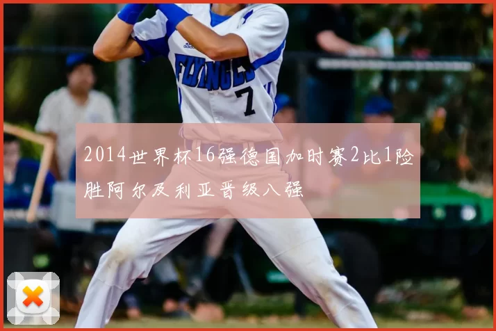 2014世界杯16强德国加时赛2比1险胜阿尔及利亚晋级八强