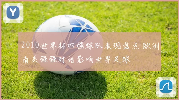 2010世界杯四强球队表现盘点 欧洲南美强强对话影响世界足球