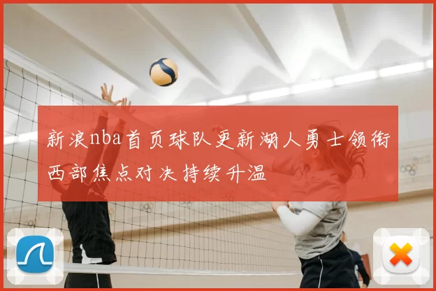 新浪nba首页球队更新湖人勇士领衔西部焦点对决持续升温