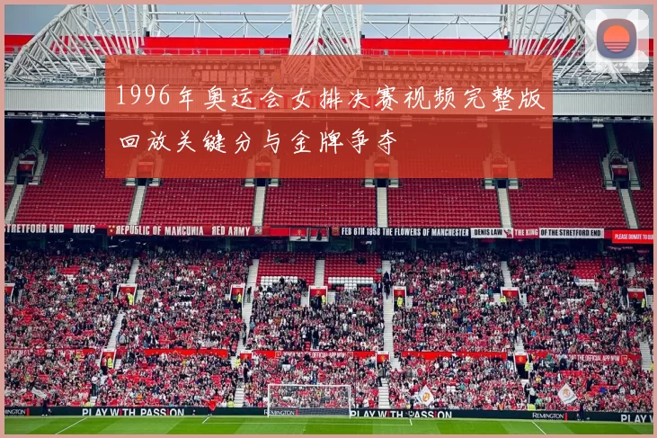 1996年奥运会女排决赛视频完整版回放关键分与金牌争夺