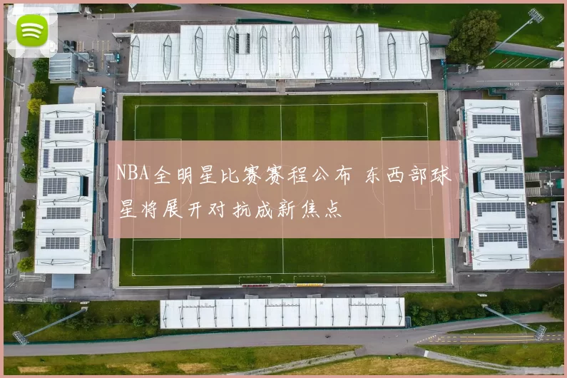 NBA全明星比赛赛程公布 东西部球星将展开对抗成新焦点