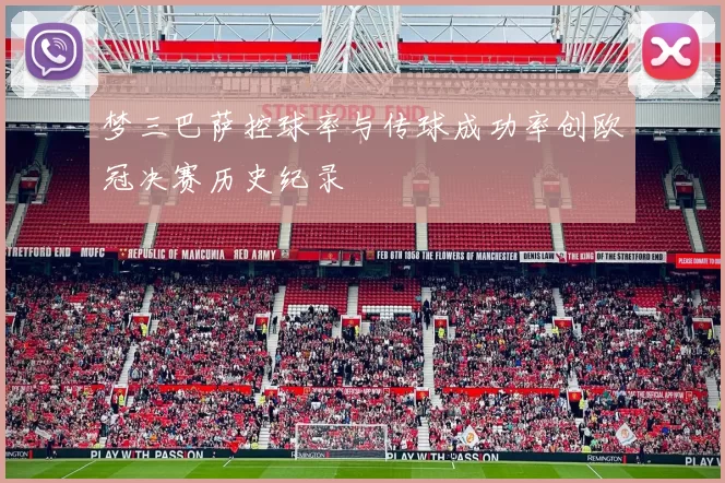 梦三巴萨控球率与传球成功率创欧冠决赛历史纪录