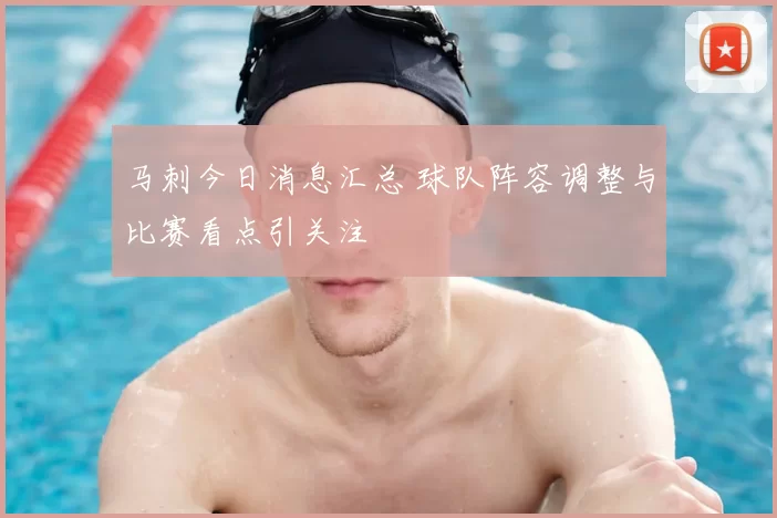 马刺今日消息汇总 球队阵容调整与比赛看点引关注