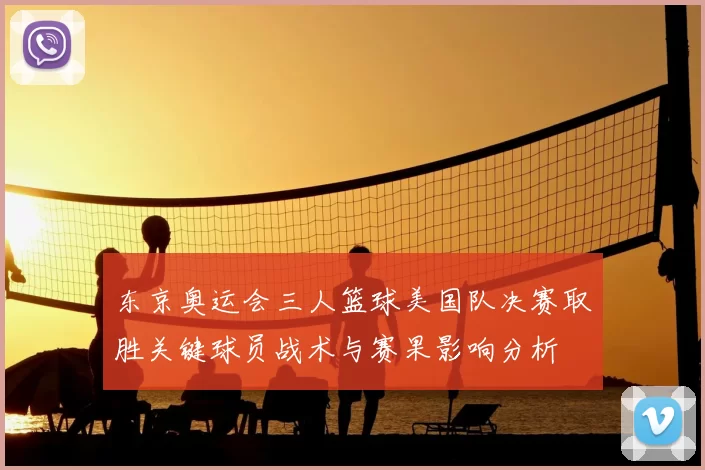 东京奥运会三人篮球美国队决赛取胜关键球员战术与赛果影响分析