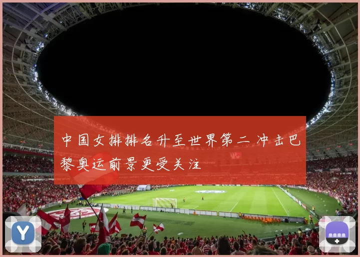 中国女排排名升至世界第二 冲击巴黎奥运前景更受关注