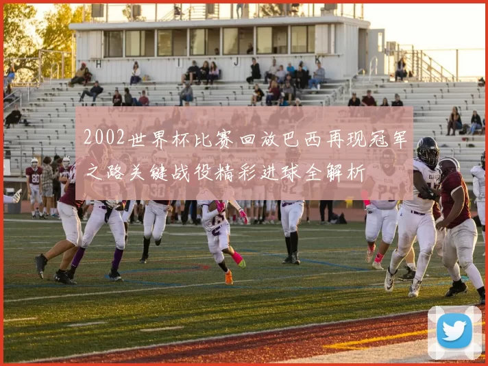 2002世界杯比赛回放巴西再现冠军之路关键战役精彩进球全解析