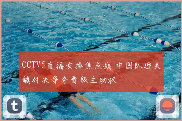 CCTV5直播女排焦点战 中国队迎关键对决争夺晋级主动权
