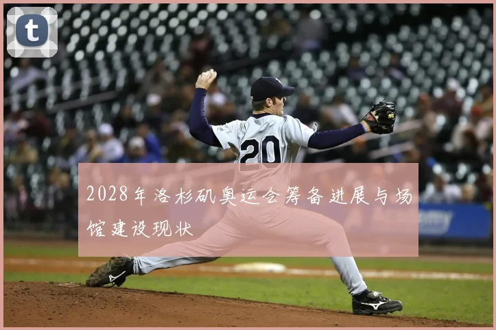 2028年洛杉矶奥运会筹备进展与场馆建设现状