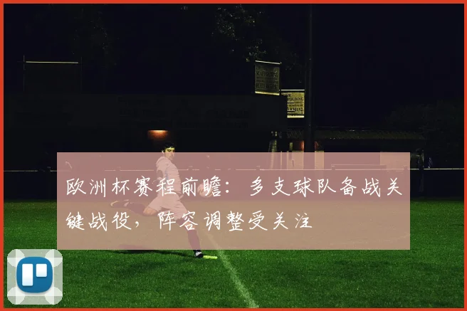 欧洲杯赛程前瞻：多支球队备战关键战役，阵容调整受关注