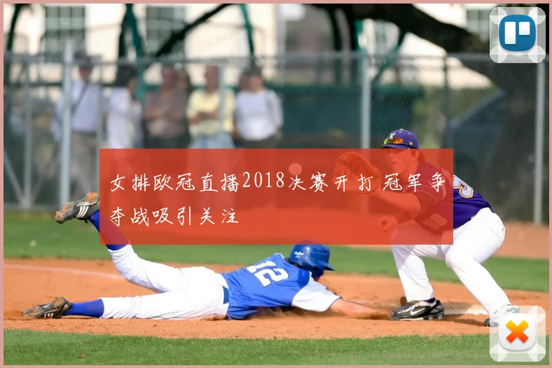 女排欧冠直播2018决赛开打 冠军争夺战吸引关注
