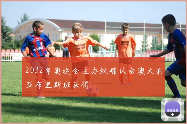 2032年奥运会主办权确认由澳大利亚布里斯班获得