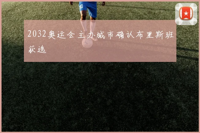 2032奥运会主办城市确认布里斯班获选