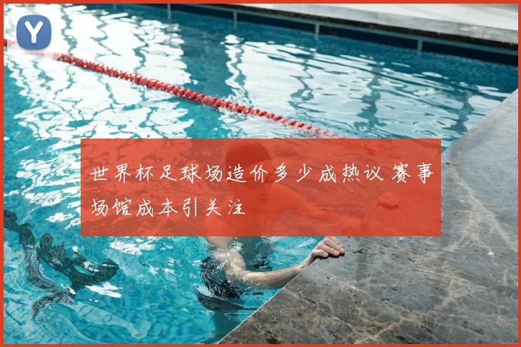 世界杯足球场造价多少成热议 赛事场馆成本引关注