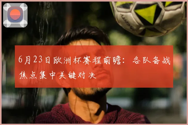 6月23日欧洲杯赛程前瞻:各队备战焦点集中关键对决