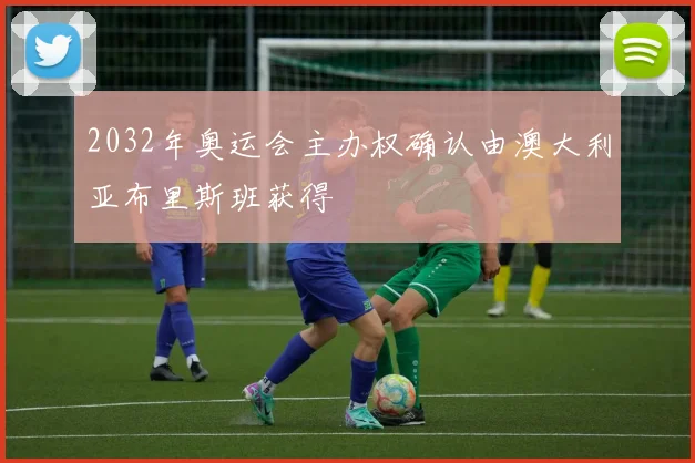 2032年奥运会主办权确认由澳大利亚布里斯班获得