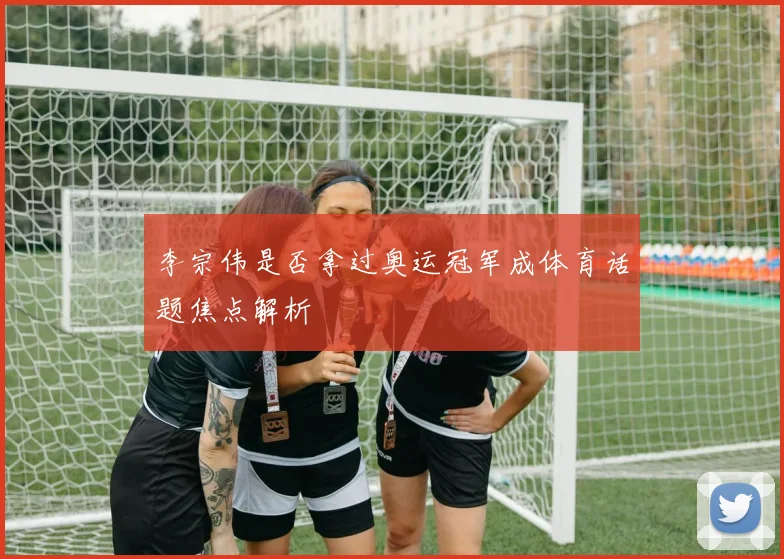 李宗伟是否拿过奥运冠军成体育话题焦点解析