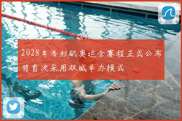 2028年洛杉矶奥运会赛程正式公布将首次采用双城举办模式