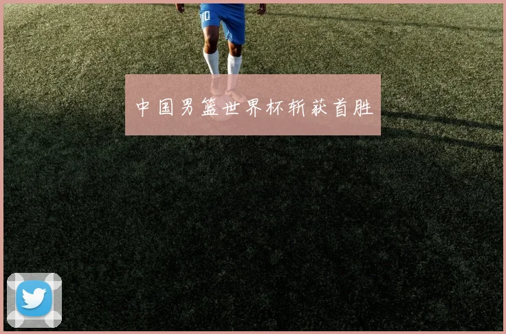 中国男篮世界杯斩获首胜