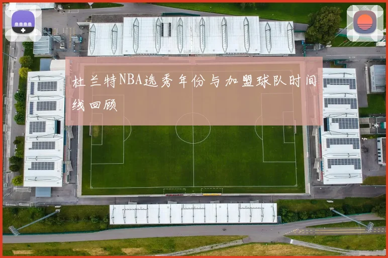 杜兰特NBA选秀年份与加盟球队时间线回顾
